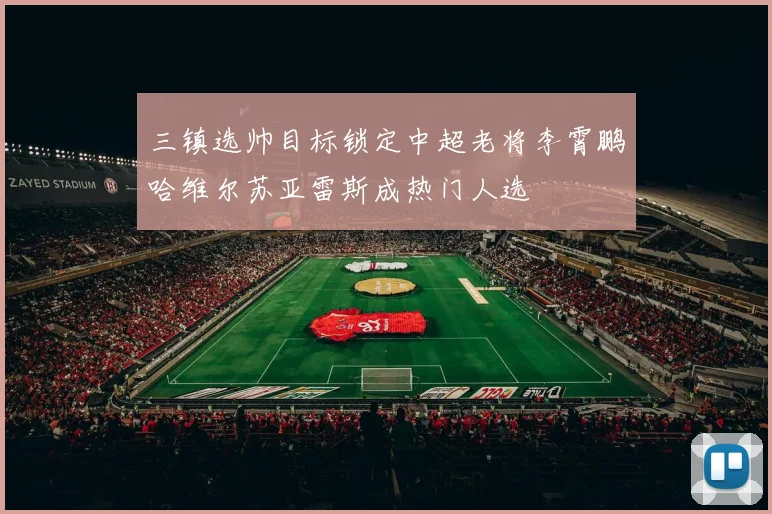 三镇选帅目标锁定中超老将李霄鹏哈维尔苏亚雷斯成热门人选
