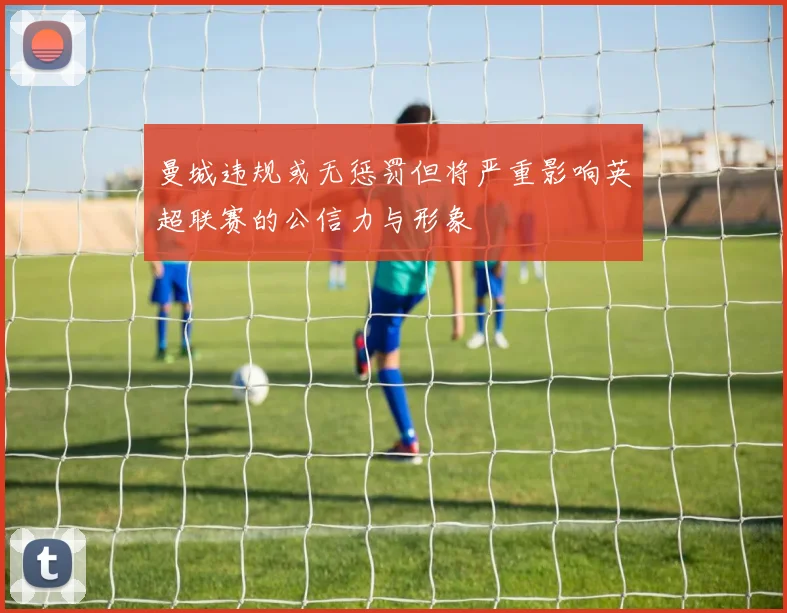 曼城违规或无惩罚但将严重影响英超联赛的公信力与形象