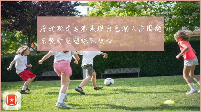 詹姆斯季后赛表现出色湖人应围绕东契奇重塑球队核心
