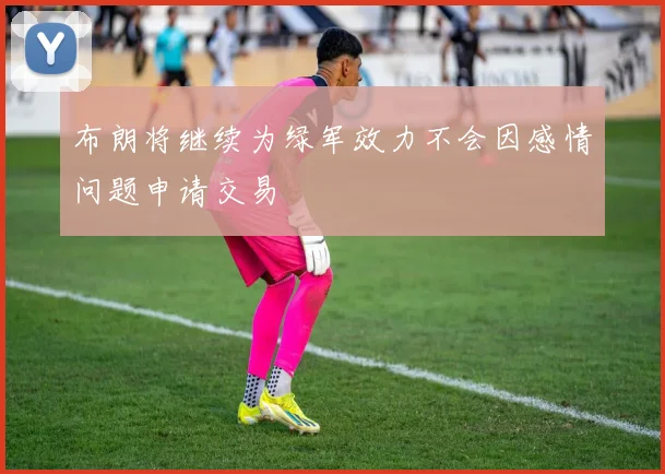 布朗将继续为绿军效力不会因感情问题申请交易