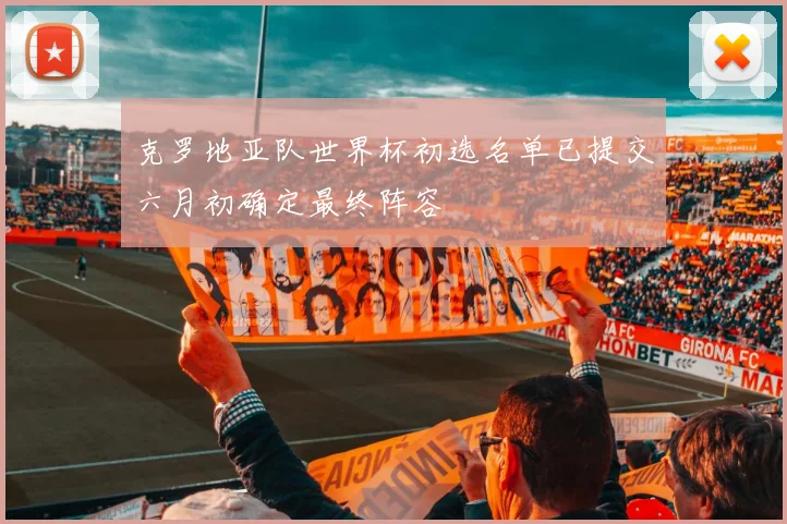 克罗地亚队世界杯初选名单已提交六月初确定最终阵容